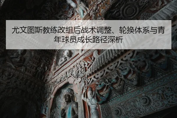 尤文图斯教练改组后战术调整、轮换体系与青年球员成长路径深析