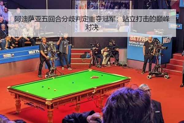 阿迪萨亚五回合分歧判定重夺冠军：站立打击的巅峰对决