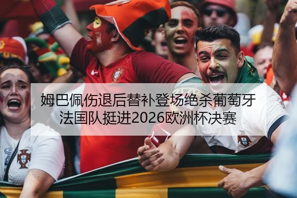 姆巴佩伤退后替补登场绝杀葡萄牙 法国队挺进2026欧洲杯决赛