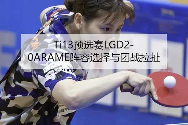 Ti13预选赛LGD2-0ARAME阵容选择与团战拉扯