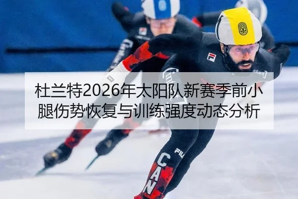 杜兰特2026年太阳队新赛季前小腿伤势恢复与训练强度动态分析