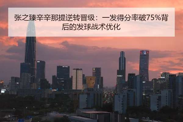 张之臻辛辛那提逆转晋级：一发得分率破75%背后的发球战术优化